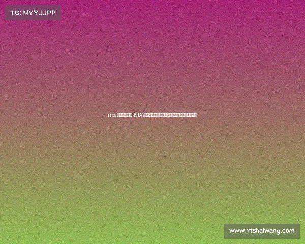 nba今日赛事汇总-NBA今日所有赛事精彩看点比分统计与结果分析汇总